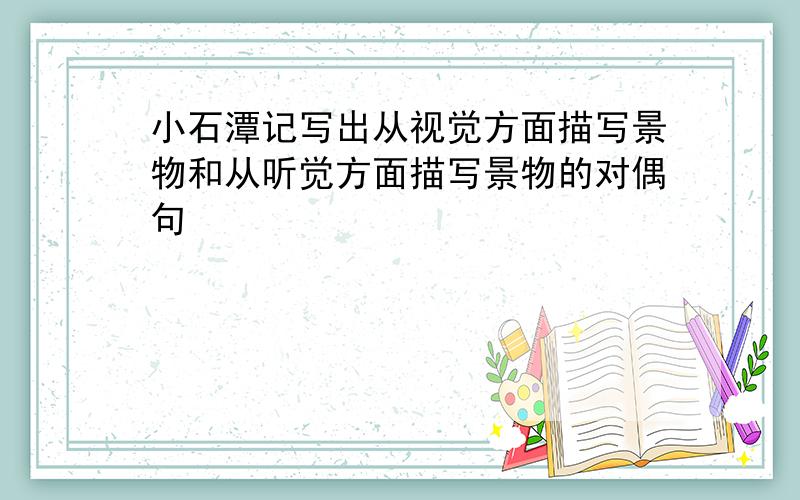 小石潭记写出从视觉方面描写景物和从听觉方面描写景物的对偶句