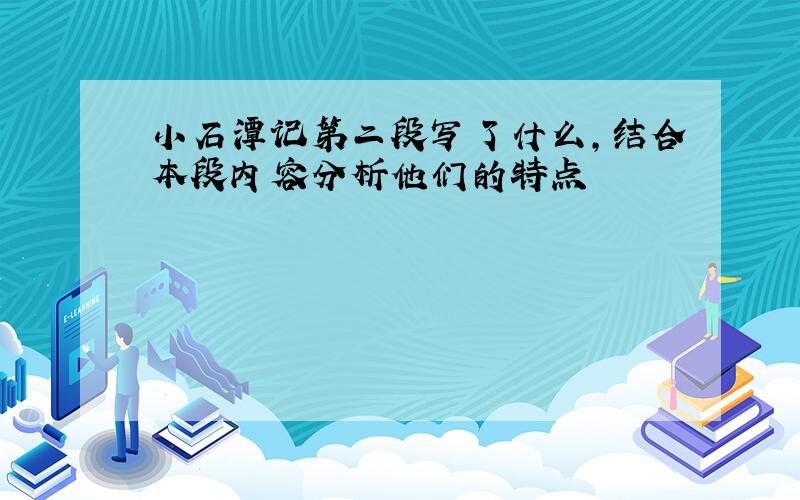 小石潭记第二段写了什么,结合本段内容分析他们的特点