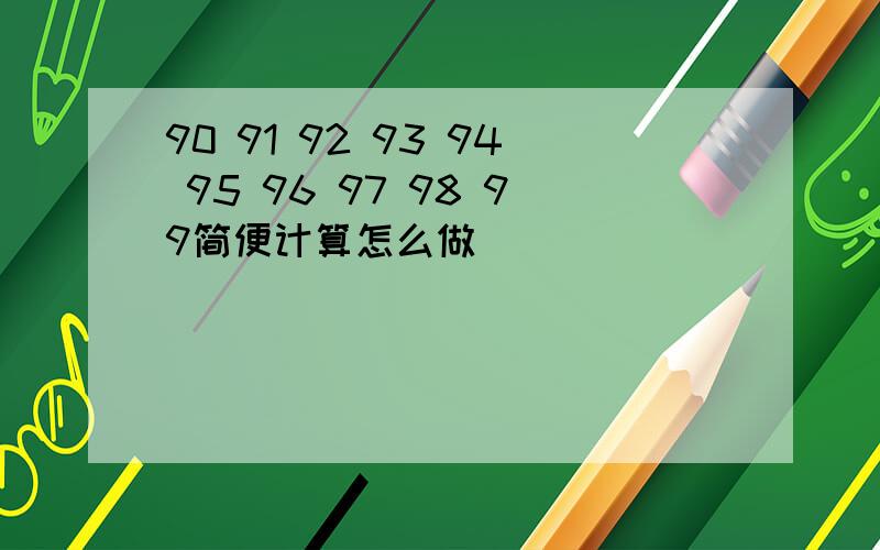 90 91 92 93 94 95 96 97 98 99简便计算怎么做