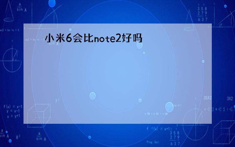 小米6会比note2好吗