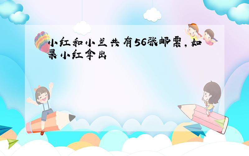 小红和小兰共有56张邮票,如果小红拿出