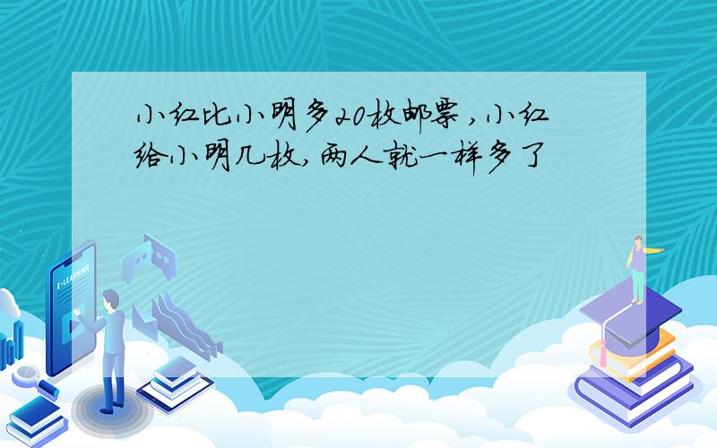 小红比小明多20枚邮票,小红给小明几枚,两人就一样多了