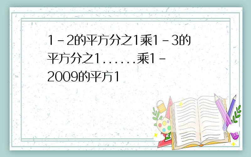 1-2的平方分之1乘1-3的平方分之1......乘1-2009的平方1