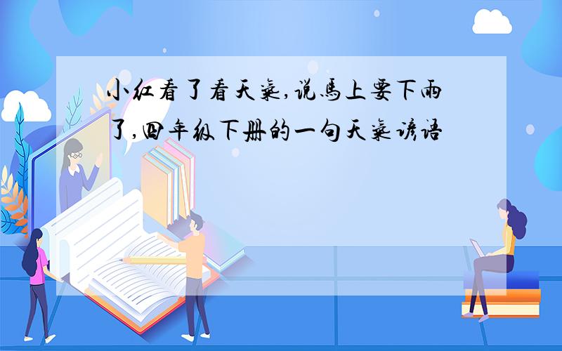 小红看了看天气,说马上要下雨了,四年级下册的一句天气谚语