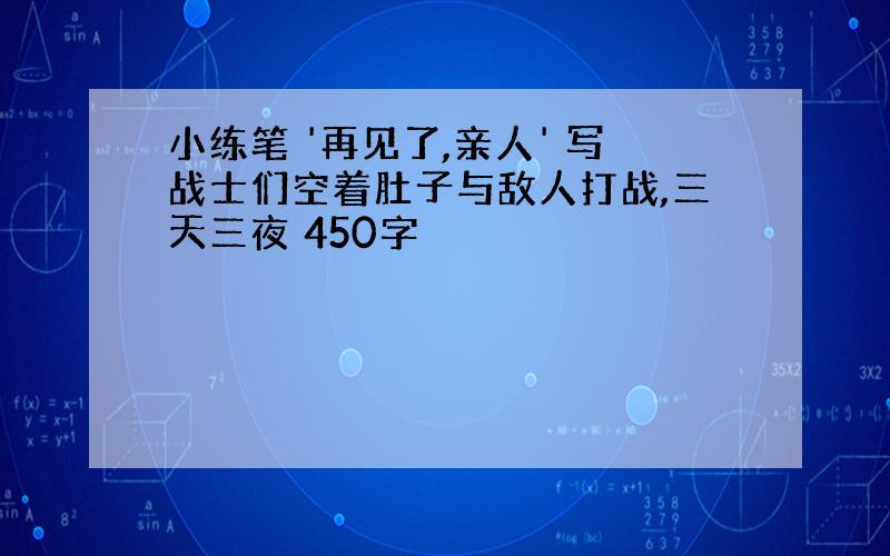 小练笔 '再见了,亲人' 写战士们空着肚子与敌人打战,三天三夜 450字