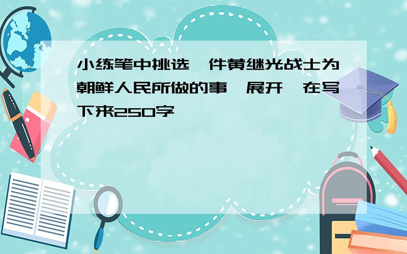 小练笔中挑选一件黄继光战士为朝鲜人民所做的事,展开,在写下来250字