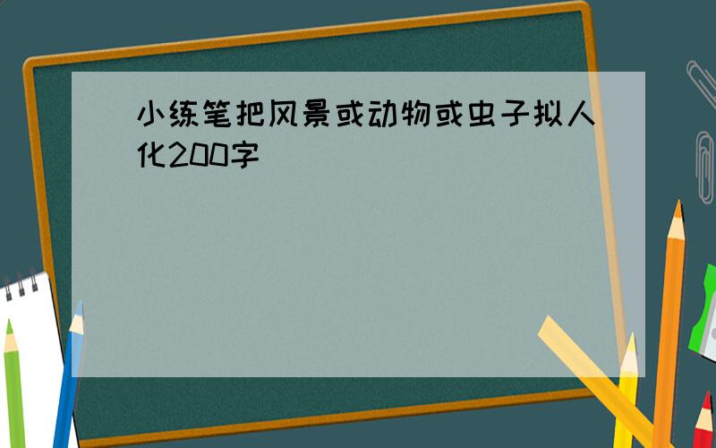 小练笔把风景或动物或虫子拟人化200字