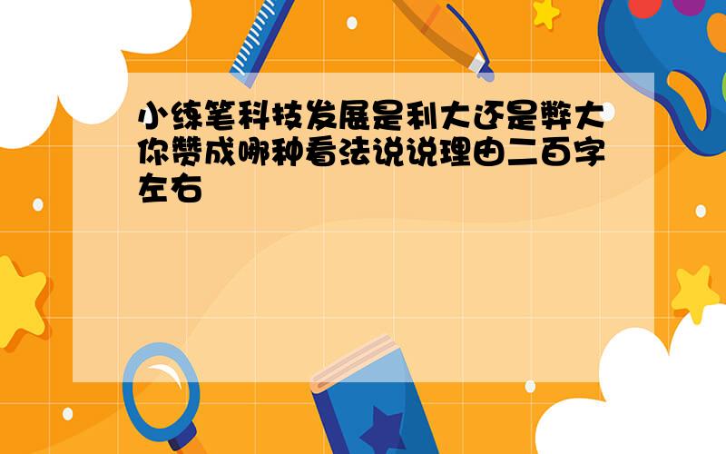 小练笔科技发展是利大还是弊大你赞成哪种看法说说理由二百字左右