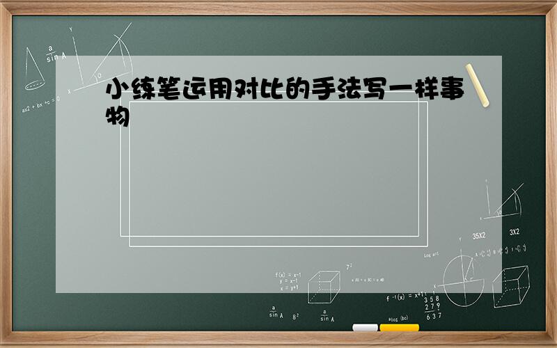 小练笔运用对比的手法写一样事物