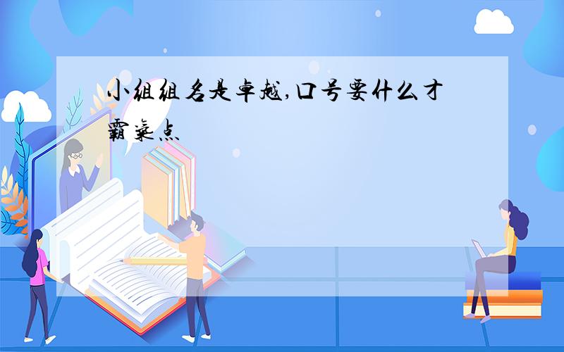 小组组名是卓越,口号要什么才霸气点