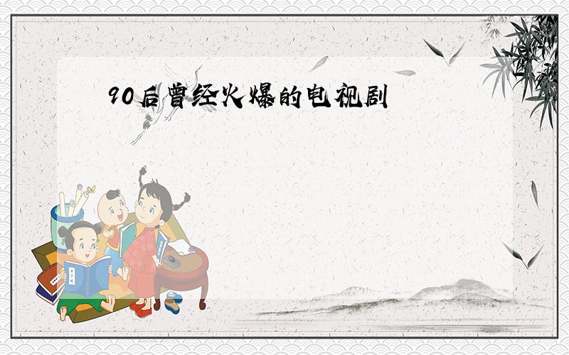 90后曾经火爆的电视剧