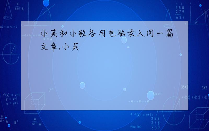 小英和小敏各用电脑录入同一篇文章,小英