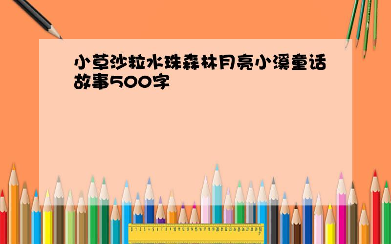 小草沙粒水珠森林月亮小溪童话故事500字