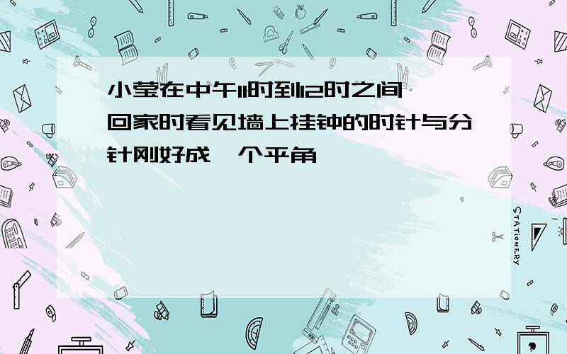 小莹在中午11时到12时之间回家时看见墙上挂钟的时针与分针刚好成一个平角