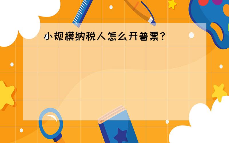 小规模纳税人怎么开普票?