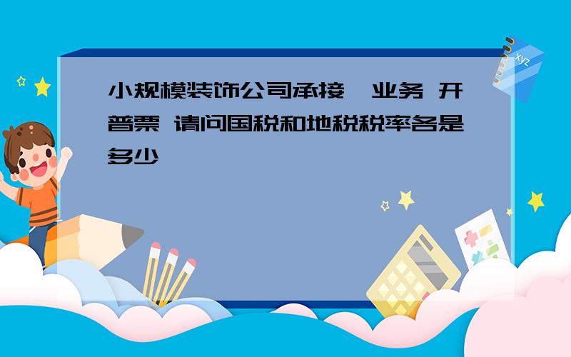 小规模装饰公司承接一业务 开普票 请问国税和地税税率各是多少