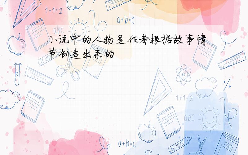 小说中的人物是作者根据故事情节创造出来的