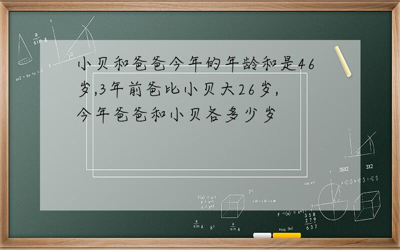 小贝和爸爸今年的年龄和是46岁,3年前爸比小贝大26岁,今年爸爸和小贝各多少岁