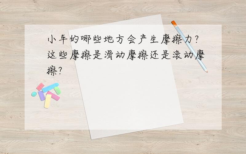 小车的哪些地方会产生摩擦力?这些摩擦是滑动摩擦还是滚动摩擦?