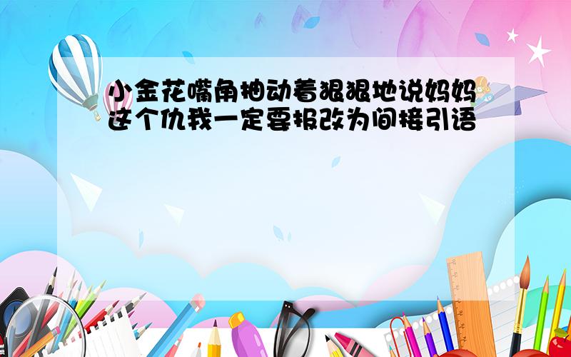 小金花嘴角抽动着狠狠地说妈妈这个仇我一定要报改为间接引语