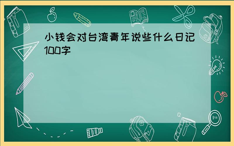 小钱会对台湾青年说些什么日记100字