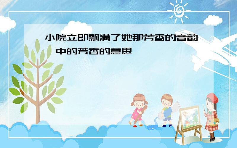 小院立即飘满了她那芳香的音韵,中的芳香的意思