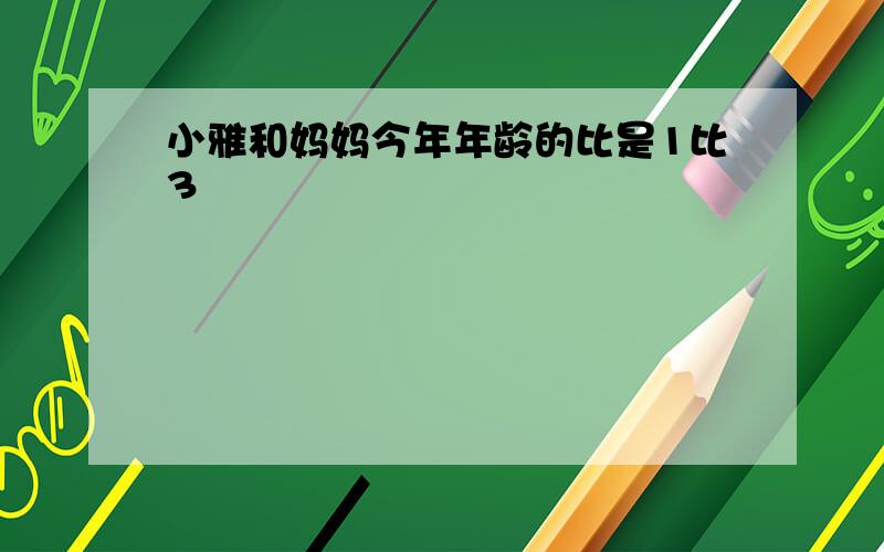 小雅和妈妈今年年龄的比是1比3