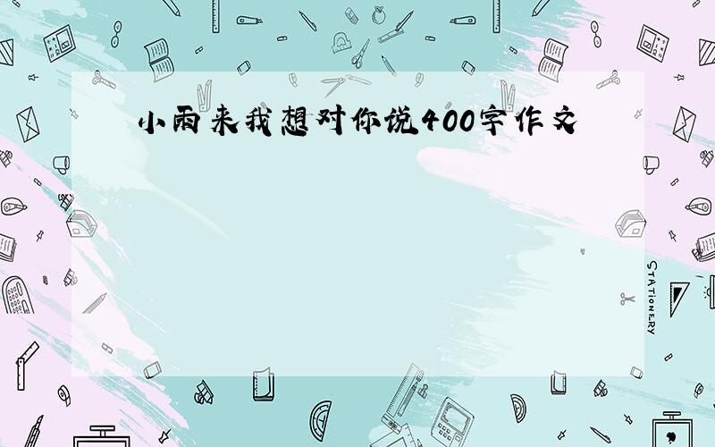 小雨来我想对你说400字作文