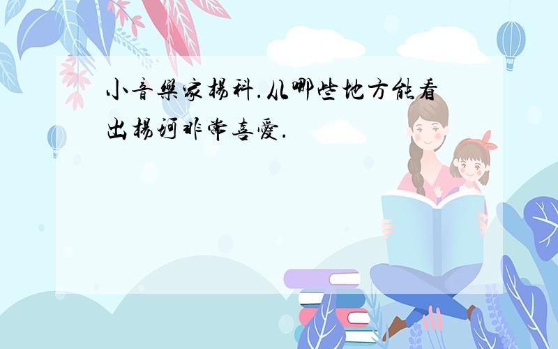 小音乐家杨科.从哪些地方能看出杨珂非常喜爱.