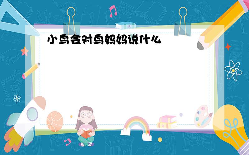 小鸟会对鸟妈妈说什么