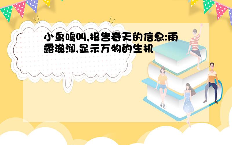 小鸟鸣叫,报告春天的信息:雨露滋润,显示万物的生机