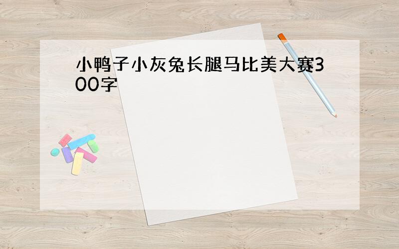 小鸭子小灰兔长腿马比美大赛300字