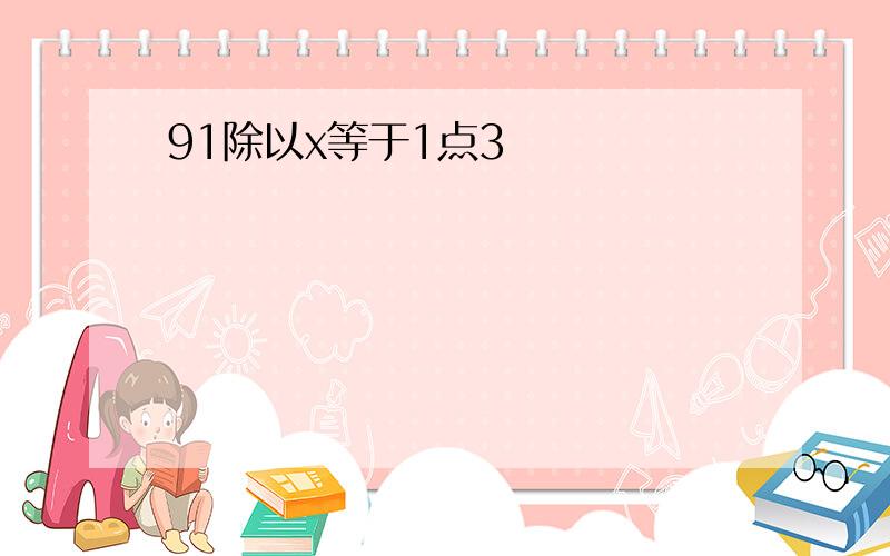 91除以x等于1点3