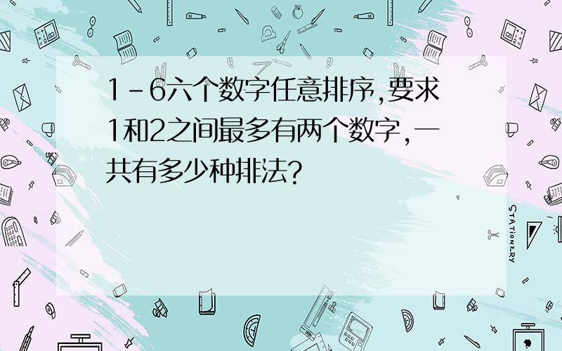 1-6六个数字任意排序,要求1和2之间最多有两个数字,一共有多少种排法?