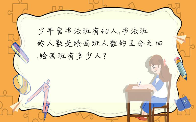 少年宫书法班有40人,书法班的人数是绘画班人数的五分之四,绘画班有多少人?