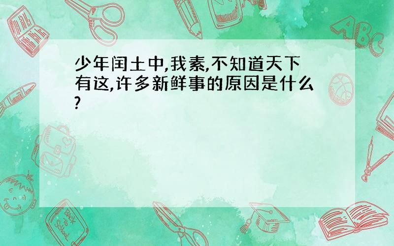 少年闰土中,我素,不知道天下有这,许多新鲜事的原因是什么?