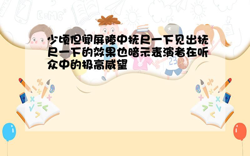 少顷但闻屏障中抚尺一下见出抚尺一下的效果也暗示表演者在听众中的极高威望