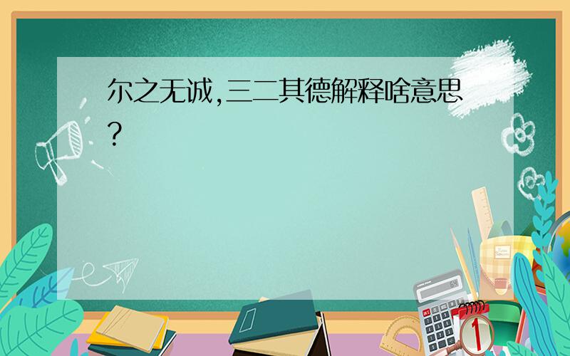 尔之无诚,三二其德解释啥意思?