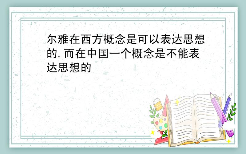 尔雅在西方概念是可以表达思想的,而在中国一个概念是不能表达思想的