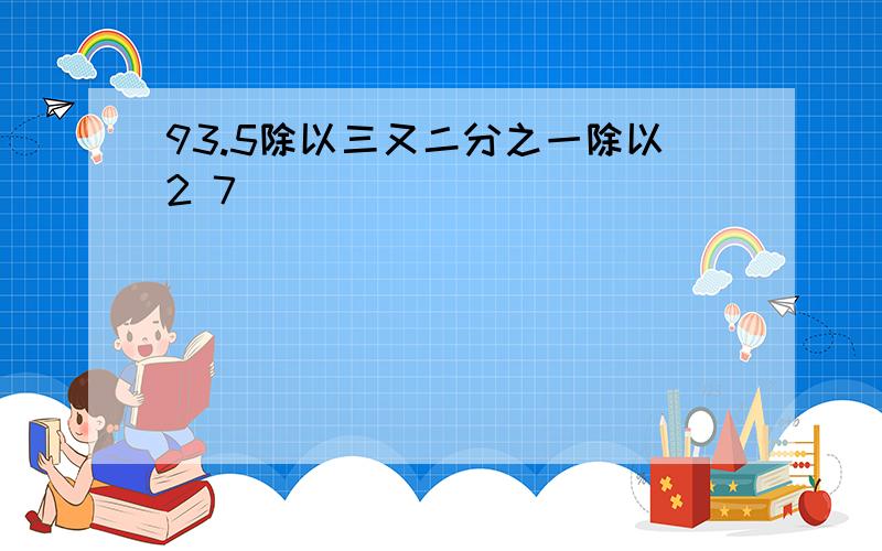 93.5除以三又二分之一除以2 7