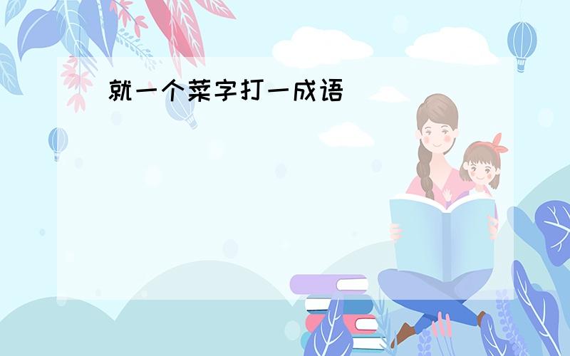 就一个菜字打一成语