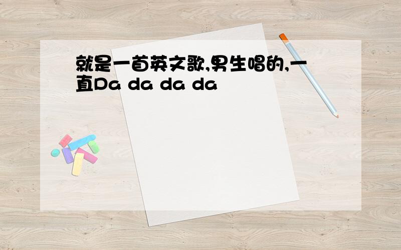 就是一首英文歌,男生唱的,一直Da da da da