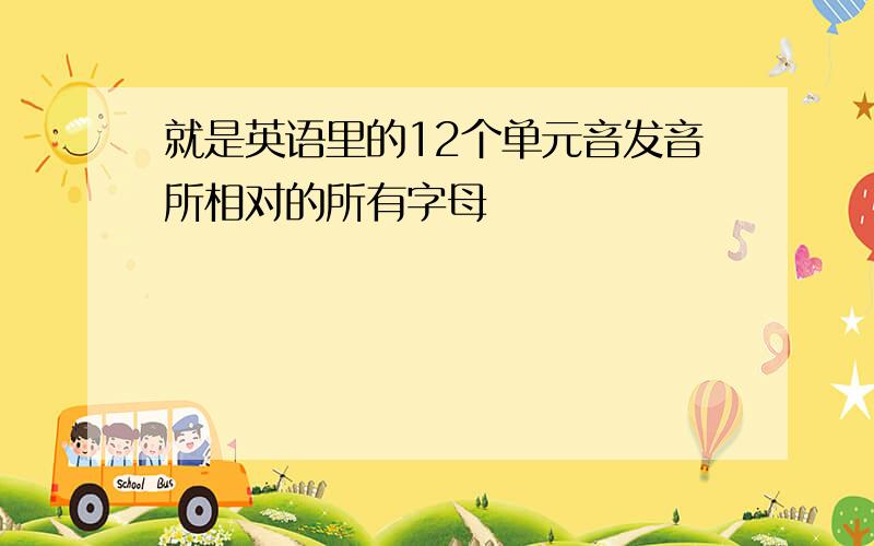 就是英语里的12个单元音发音所相对的所有字母