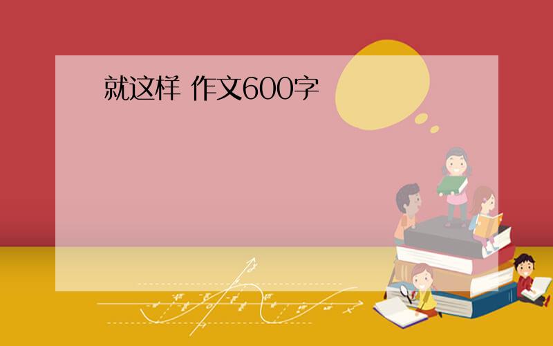 就这样 作文600字