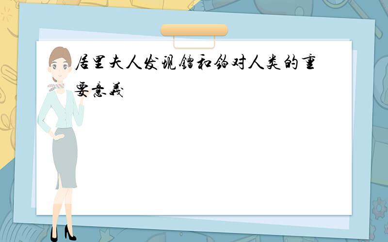 居里夫人发现镭和铂对人类的重要意义