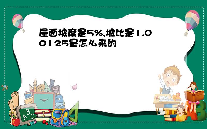 屋面坡度是5%,坡比是1.00125是怎么来的