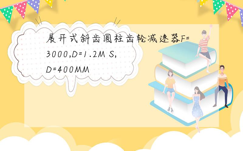 展开式斜齿圆柱齿轮减速器F=3000,D=1.2M S,D=400MM