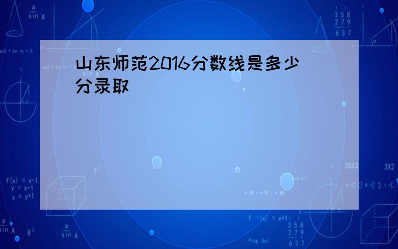 山东师范2016分数线是多少分录取