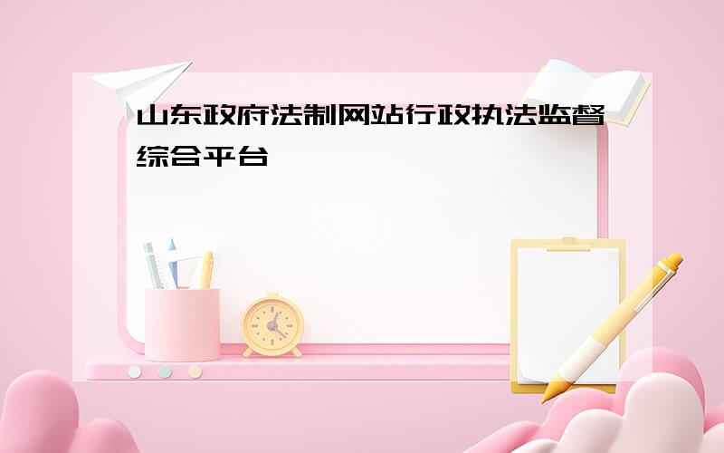 山东政府法制网站行政执法监督综合平台