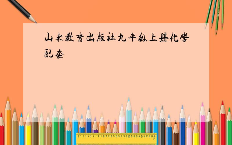 山东教育出版社九年级上册化学配套